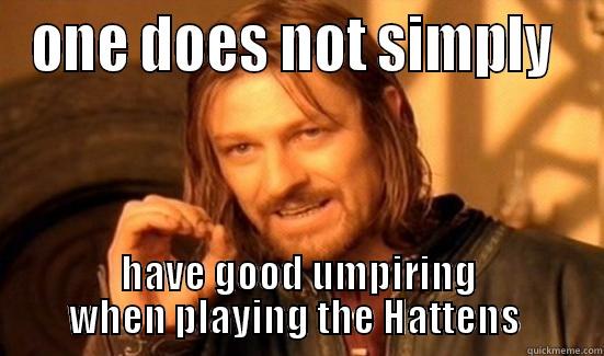 ONE DOES NOT SIMPLY  HAVE GOOD UMPIRING WHEN PLAYING THE HATTENS  Boromir