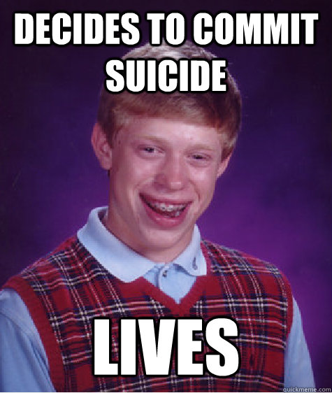 Decides to commit suicide lives  Bad Luck Brian