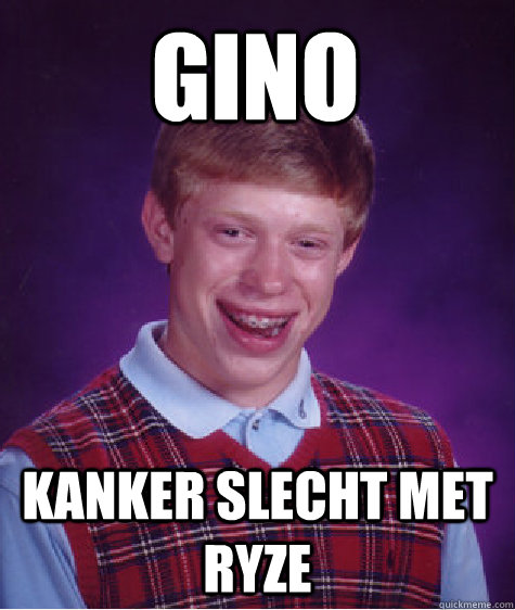 Gino kanker slecht met ryze  Bad Luck Brian