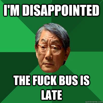 I'm disappointed The fuck bus is late  High Expectations Asian Father