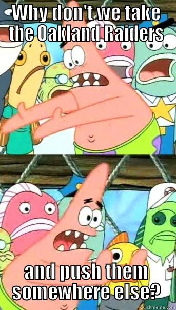 WHY DON'T WE TAKE THE OAKLAND RAIDERS AND PUSH THEM SOMEWHERE ELSE? Push it somewhere else Patrick