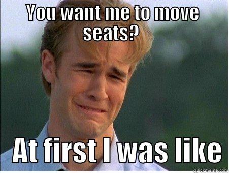 YOU WANT ME TO MOVE SEATS?     AT FIRST I WAS LIKE 1990s Problems