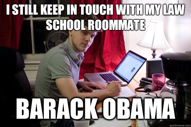 I still keep in touch with my law school roommate BARACK OBAMA  Harvard Douchebag