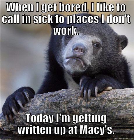 WHEN I GET BORED, I LIKE TO CALL IN SICK TO PLACES I DON'T WORK. TODAY I'M GETTING WRITTEN UP AT MACY'S. Confession Bear