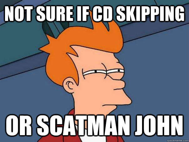 Not sure if CD skipping Or scatman john - Not sure if CD skipping Or scatman john  Futurama Fry