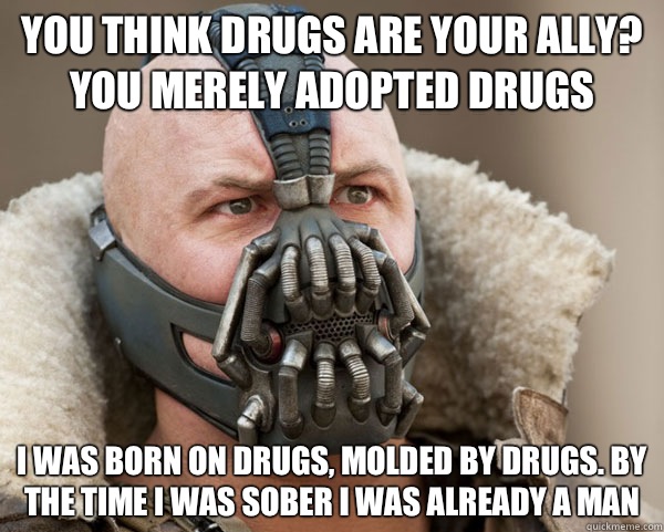 You think drugs are your ally? You merely adopted drugs I was born on drugs, molded by drugs. By the time I was sober I was already a man - You think drugs are your ally? You merely adopted drugs I was born on drugs, molded by drugs. By the time I was sober I was already a man  Bane Connery