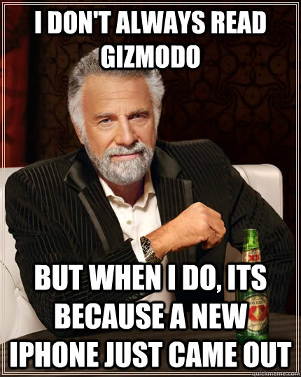 I don't always read gizmodo but when I do, Its because a new iphone just came out  The Most Interesting Man In The World