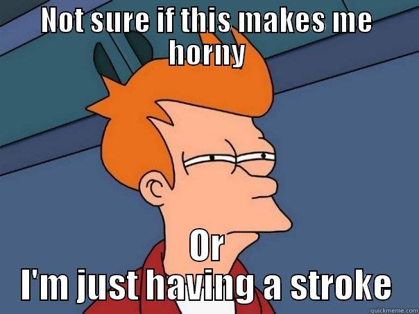 Not sure if im horny - NOT SURE IF THIS MAKES ME HORNY OR I'M JUST HAVING A STROKE Futurama Fry