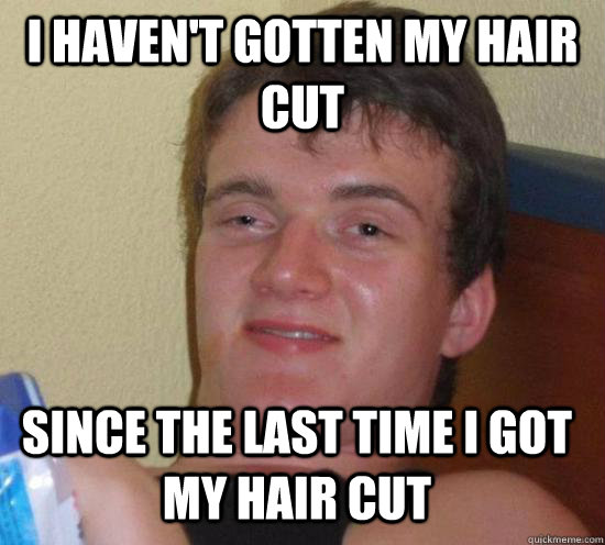 I haven't gotten my hair cut  Since the last time I got my hair cut - I haven't gotten my hair cut  Since the last time I got my hair cut  Misc