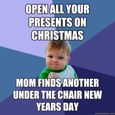 Open all your presents on Christmas Mom finds another under the chair new years day  Success Kid