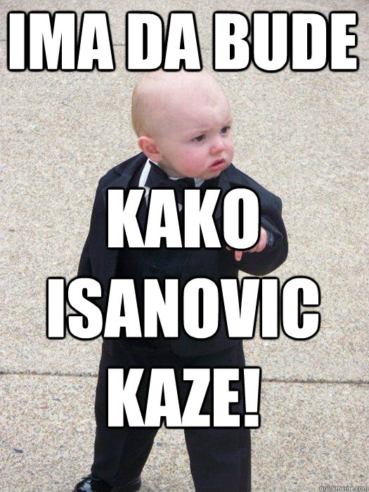 Ima da bude kako Isanovic kaze!   Baby Godfather