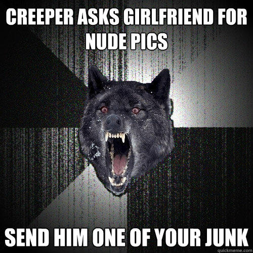 creeper asks girlfriend for nude pics send him one of your junk  