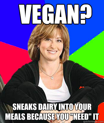 Vegan? Sneaks dairy into your meals because you 