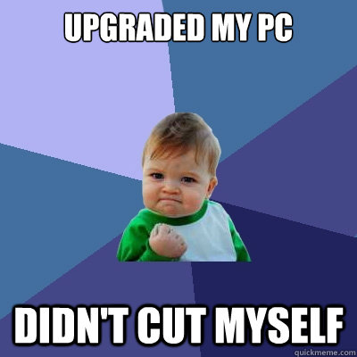 upgraded my pc didn't cut myself  Success Kid