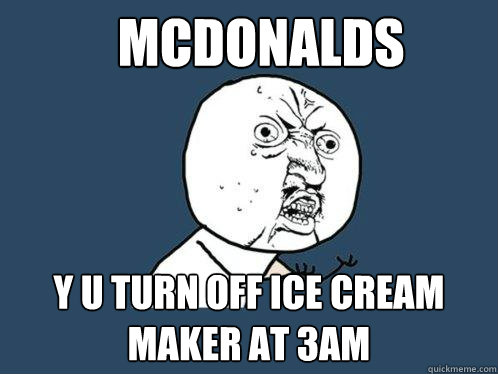 McDonalds y u turn off ice cream maker at 3am  Y U No