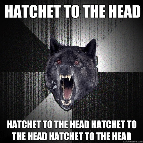 Hatchet to the head hatchet to the head hatchet to the head hatchet to the head - Hatchet to the head hatchet to the head hatchet to the head hatchet to the head  Insanity Wolf