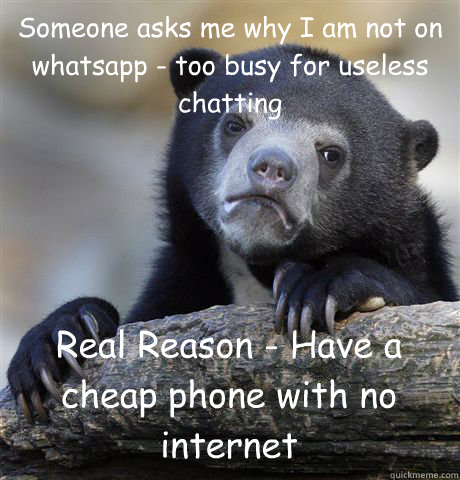 Someone asks me why I am not on whatsapp - too busy for useless chatting Real Reason - Have a cheap phone with no internet  Confession Bear