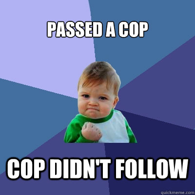 passed a cop cop didn't follow - passed a cop cop didn't follow  Success Kid