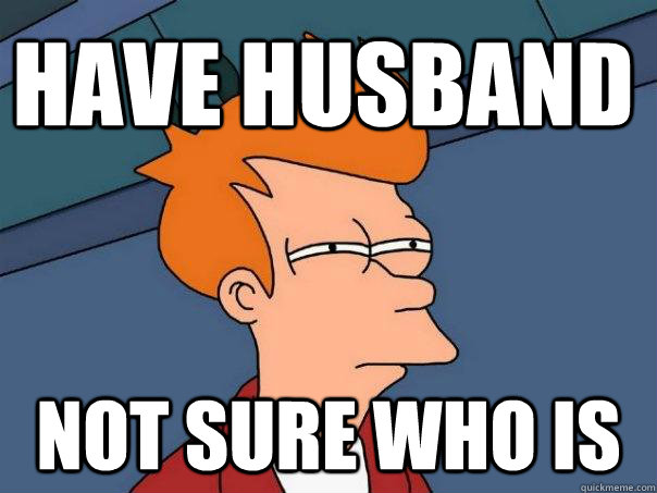 have husband not sure who is - have husband not sure who is  Futurama Fry