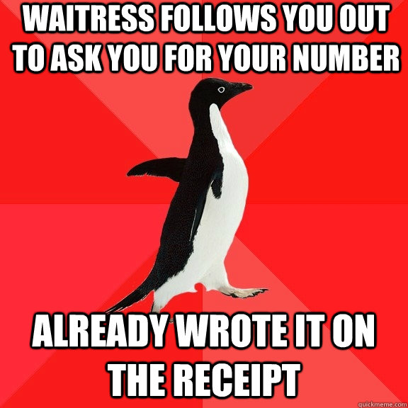 waitress follows you out to ask you for your number Already wrote it on the receipt  Socially Awesome Penguin