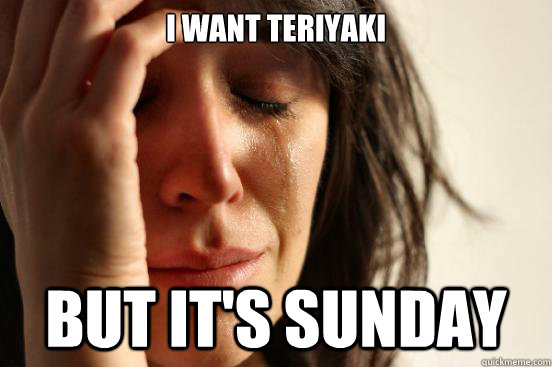 i want teriyaki but it's sunday  First World Problems