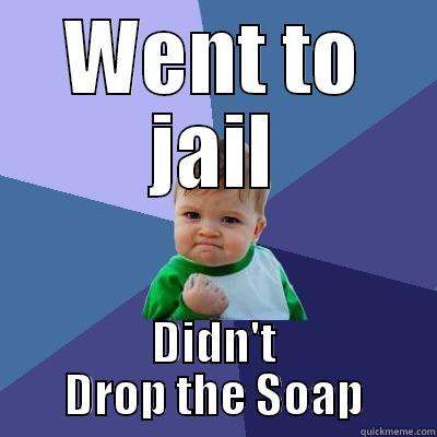 WENT TO JAIL DIDN'T DROP THE SOAP Success Kid