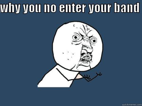 WHY YOU NO ENTER YOUR BAND   Y U No