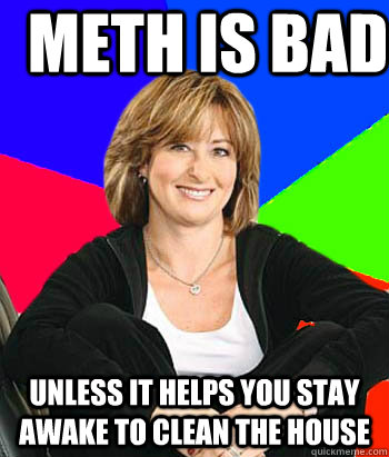 Meth is bad Unless it helps you stay awake to clean the house  Sheltering Suburban Mom