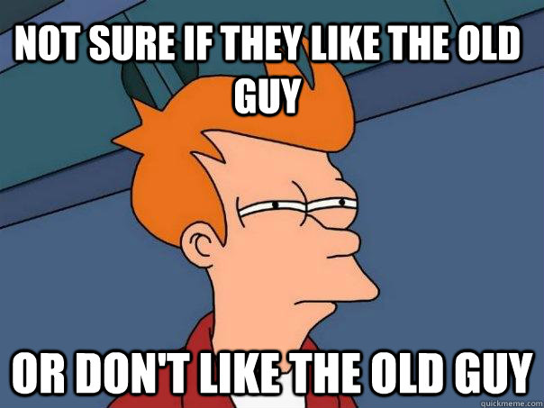 Not sure if they like the old guy or don't like the old guy  Futurama Fry