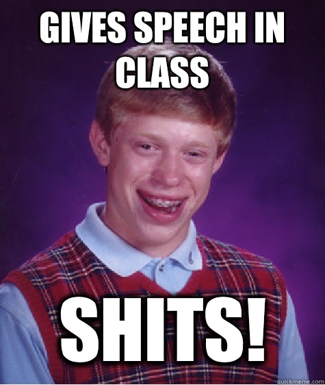 Gives speech in class SHITS!  Bad Luck Brian