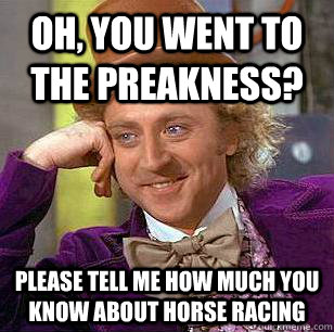 Oh, You went to the preakness? Please tell me how much you know about horse racing - Oh, You went to the preakness? Please tell me how much you know about horse racing  Condescending Wonka