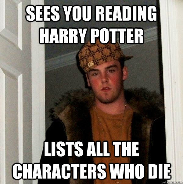 Sees you reading Harry potter Lists all the characters who die  Scumbag Steve