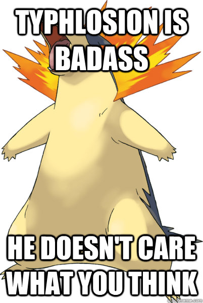 Typhlosion is badass He doesn't care what you think   Typhlosion