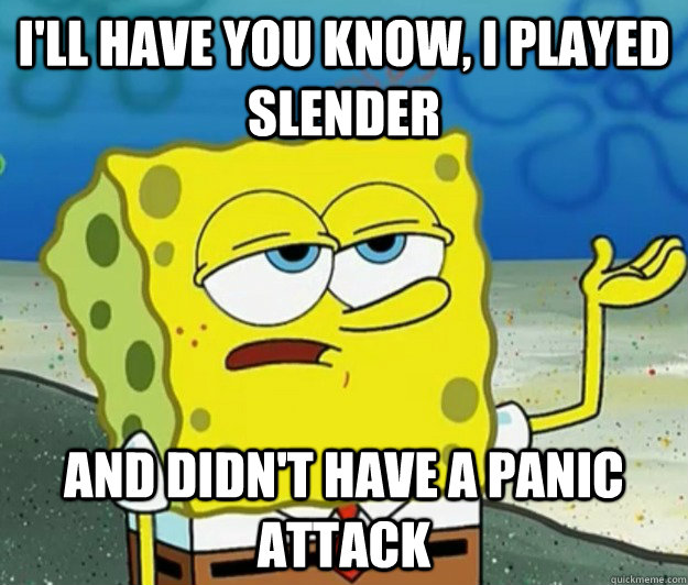 I'll have you know, I played slender and didn't have a panic attack - I'll have you know, I played slender and didn't have a panic attack  Tough Spongebob