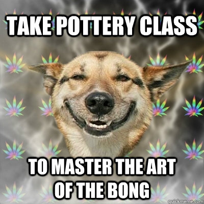 Take pottery class To master the art of the bong - Take pottery class To master the art of the bong  Stoner Dog