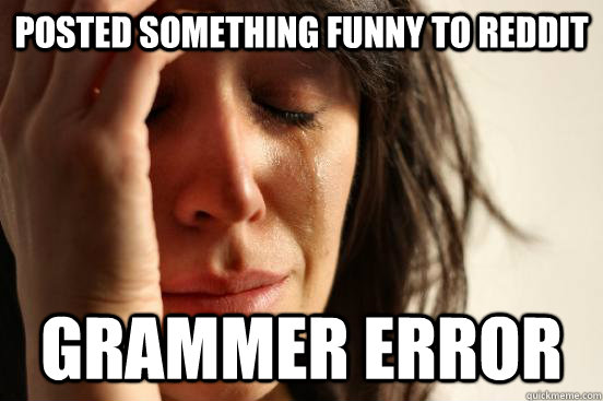 Posted something funny to reddit Grammer Error  First World Problems