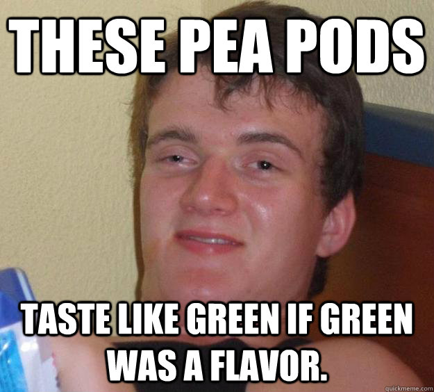 These pea pods taste like green if green was a flavor.  - These pea pods taste like green if green was a flavor.   10 Guy