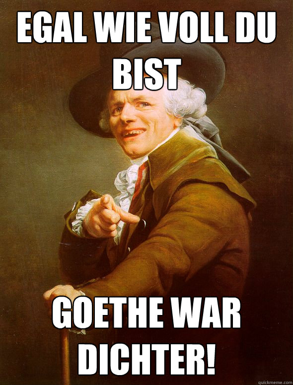 Egal wie voll du bist Goethe war dichter!  Joseph Ducreux