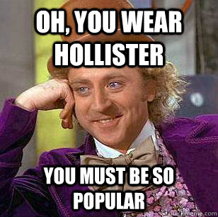 Oh, You Wear hollister you must be so popular  Condescending Wonka