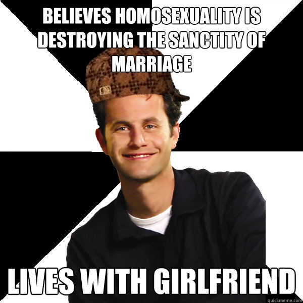 believes homosexuality is destroying the sanctity of marriage lives with girlfriend  Scumbag Christian