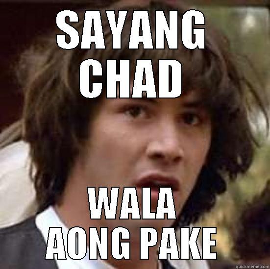 your crazy! - SAYANG CHAD WALA AONG PAKE conspiracy keanu