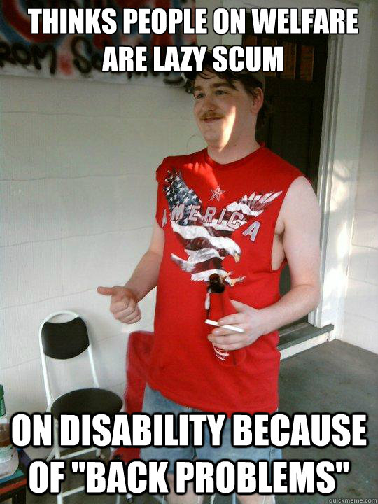 Thinks people on welfare are lazy scum On disability because of 