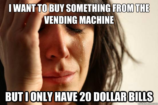 I want to buy something from the vending machine but I only have 20 dollar bills - I want to buy something from the vending machine but I only have 20 dollar bills  First World Problems