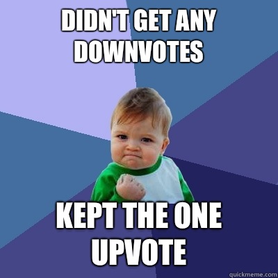 Didn't get any downvotes Kept the one upvote  Success Kid