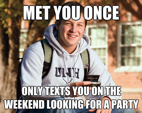 met you once only texts you on the weekend looking for a party  College Freshman