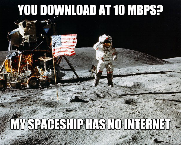 You download at 10 mbps? My spaceship has no internet  Unimpressed Astronaut