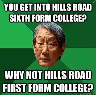 YOU GET INTO HILLS ROAD SIXTH FORM COLLEGE? WHY NOT HILLS ROAD FIRST FORM COLLEGE?  High Expectations Asian Father