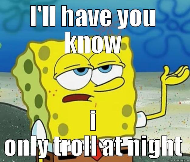 I'LL HAVE YOU KNOW I ONLY TROLL AT NIGHT Tough Spongebob