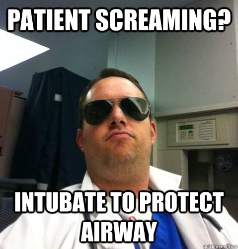 Patient Screaming? Intubate to protect airway  