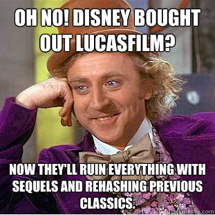 Oh no! Disney bought out Lucasfilm? now they'll ruin everything with sequels and rehashing previous classics.  Condescending Wonka